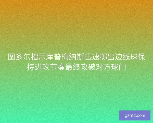 图多尔指示库普梅纳斯迅速掷出边线球保持进攻节奏最终攻破对方球门