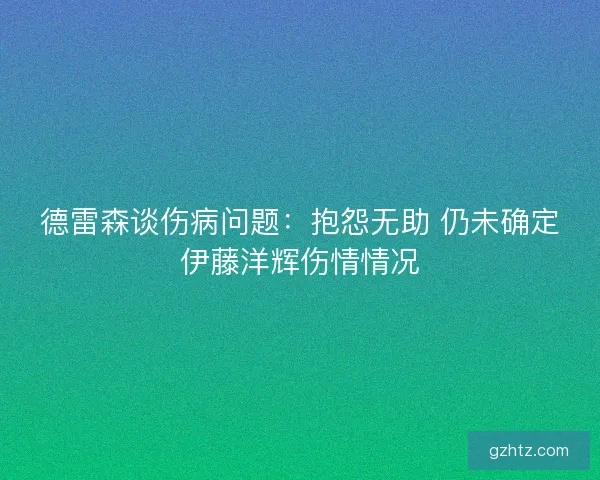 德雷森谈伤病问题：抱怨无助 仍未确定伊藤洋辉伤情情况