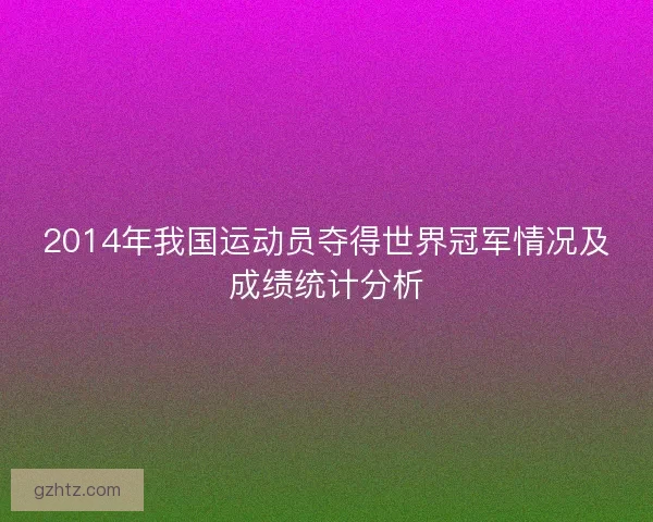 2014年我国运动员夺得世界冠军情况及成绩统计分析