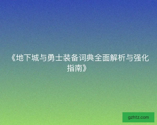 《地下城与勇士装备词典全面解析与强化指南》