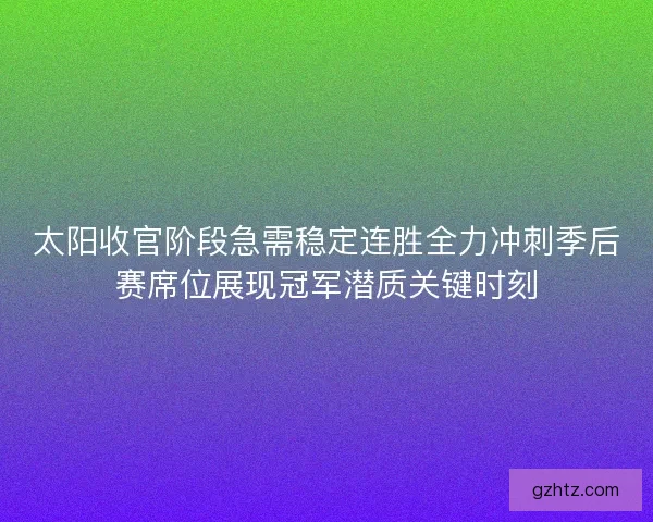 太阳收官阶段急需稳定连胜全力冲刺季后赛席位展现冠军潜质关键时刻 太阳收官阶段急需稳定连胜全力冲刺季后赛席位展现冠军潜质关键时刻