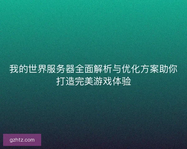 我的世界服务器全面解析与优化方案助你打造完美游戏体验