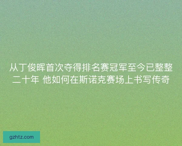 从丁俊晖首次夺得排名赛冠军至今已整整二十年 他如何在斯诺克赛场上书写传奇