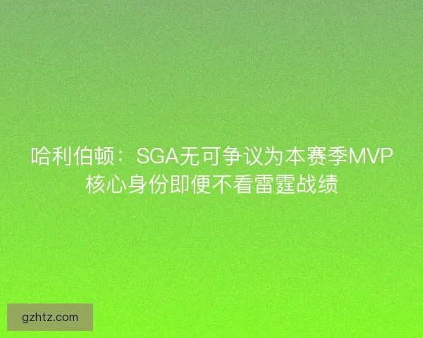 哈利伯顿:SGA无可争议为本赛季MVP核心身份即便不看雷霆战绩 哈利伯顿:SGA无可争议为本赛季MVP核心身份即便不看雷霆战绩