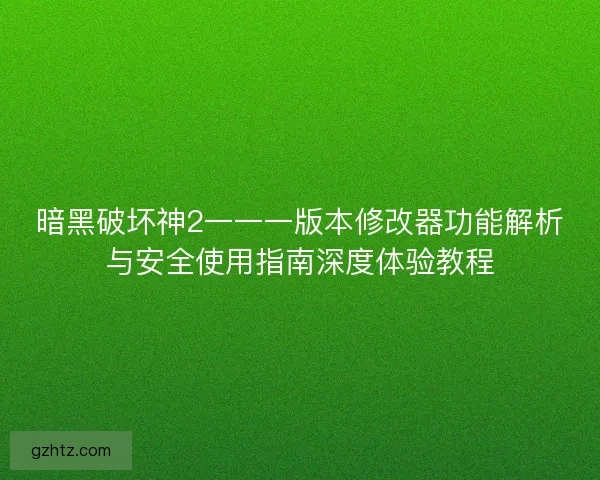 暗黑破坏神2一一一版本修改器功能解析与安全使用指南深度体验教程 暗黑破坏神2一一一版本修改器功能解析与安全使用指南深度体验教程